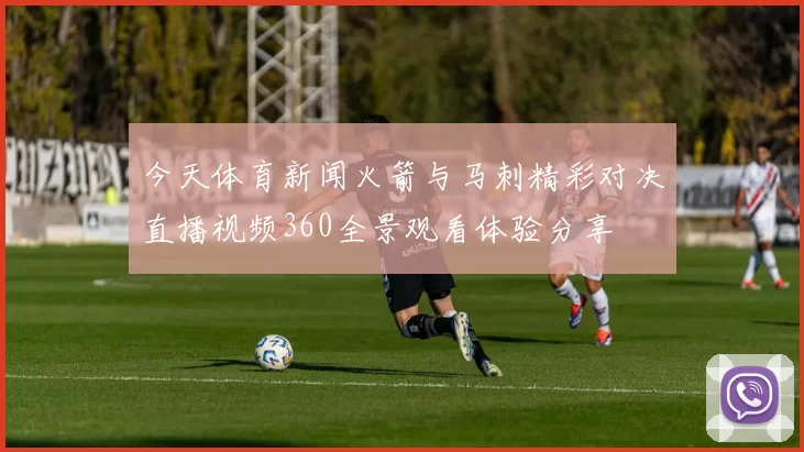今天体育新闻火箭与马刺精彩对决直播视频360全景观看体验分享