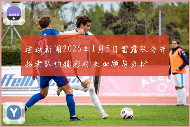 运动新闻2026年1月5日雷霆队与开拓者队的精彩对决回顾与分析
