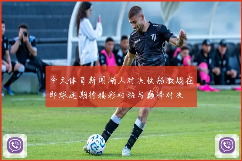 今天体育新闻湖人对决快船激战在即球迷期待精彩对抗与巅峰对决